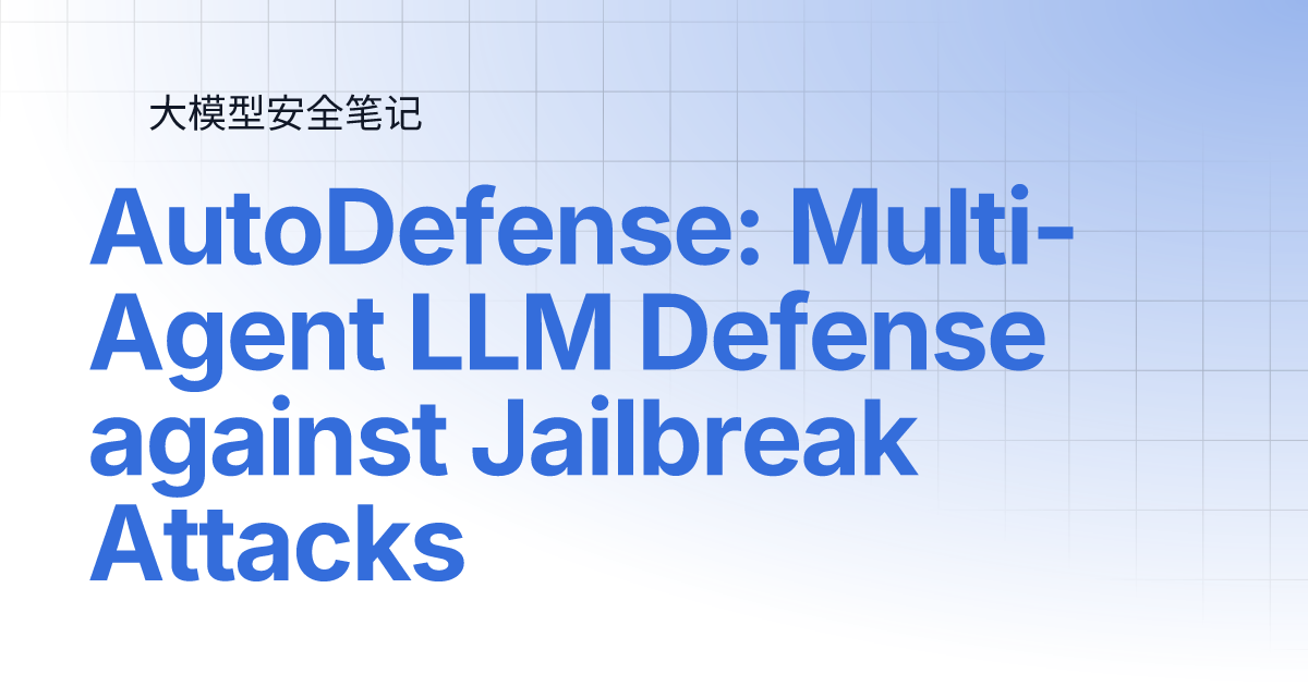 AutoDefense: Multi-Agent LLM Defense against Jailbreak Attacks | 大模型安全笔记